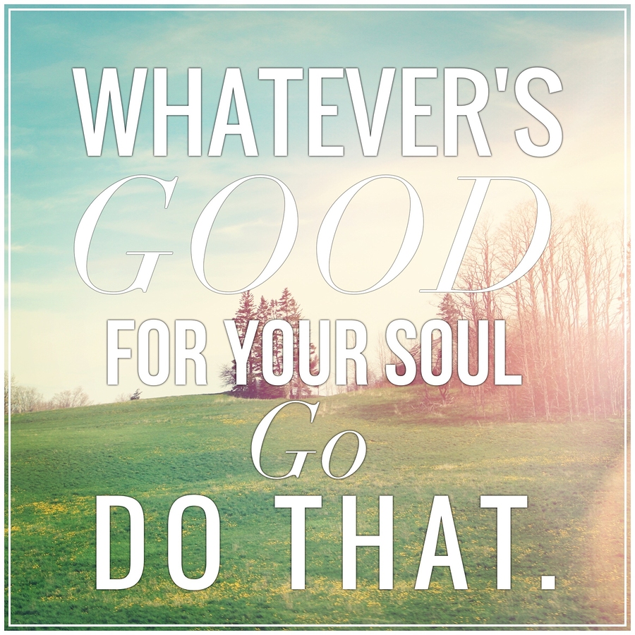 Inspirational Typographic Quote - Whatever's good for your soul go do that